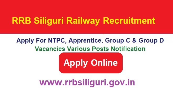 RRB Siliguri Railway Recruitment 2024 Apply Online For NTPC, Apprentice, Group C & Group D Vacancies Various Posts Notification, @www.rrbsiliguri.gov.in